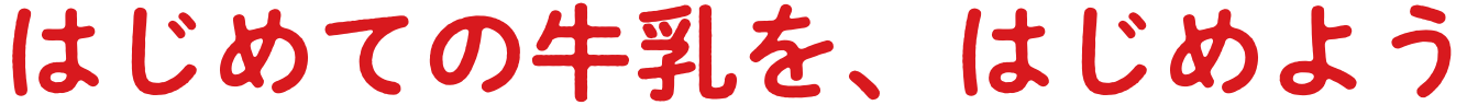 はじめての牛乳を、はじめよう